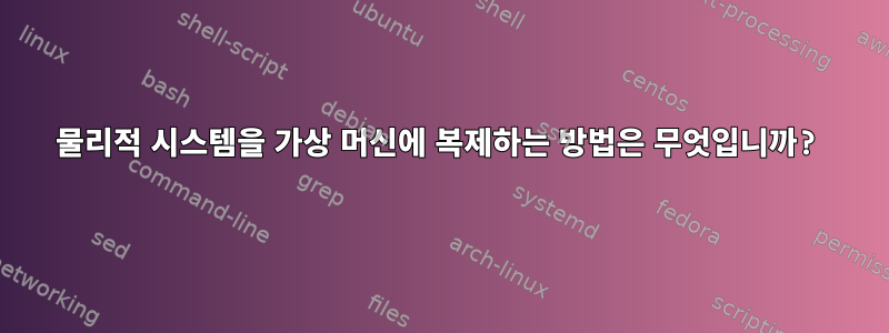 물리적 시스템을 가상 머신에 복제하는 방법은 무엇입니까?