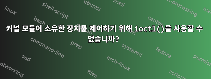 커널 모듈이 소유한 장치를 제어하기 위해 ioctl()을 사용할 수 없습니까?