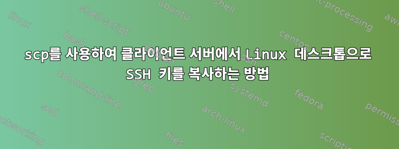 scp를 사용하여 클라이언트 서버에서 Linux 데스크톱으로 SSH 키를 복사하는 방법