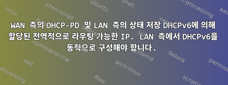 WAN 측의 DHCP-PD 및 LAN 측의 상태 저장 DHCPv6에 의해 할당된 전역적으로 라우팅 가능한 IP. LAN 측에서 DHCPv6을 동적으로 구성해야 합니다.