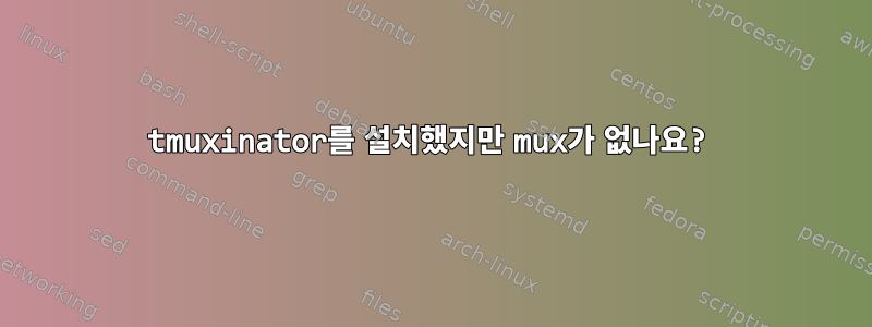 tmuxinator를 설치했지만 mux가 없나요?