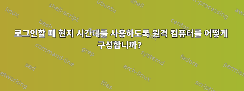 로그인할 때 현지 시간대를 사용하도록 원격 컴퓨터를 어떻게 구성합니까?