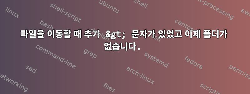 파일을 이동할 때 추가 &gt; 문자가 있었고 이제 폴더가 없습니다.