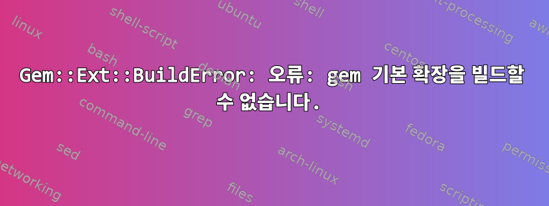 Gem::Ext::BuildError: 오류: gem 기본 확장을 빌드할 수 없습니다.