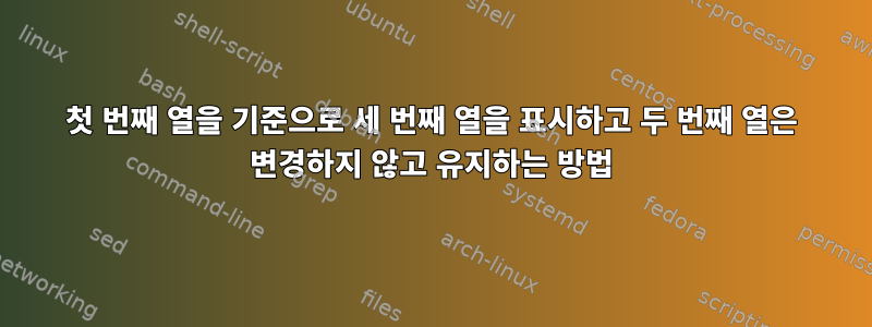 첫 번째 열을 기준으로 세 번째 열을 표시하고 두 번째 열은 변경하지 않고 유지하는 방법