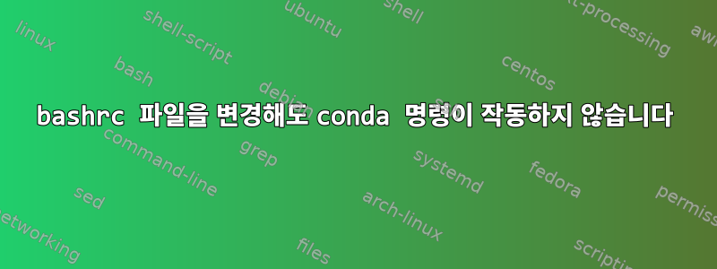 bashrc 파일을 변경해도 conda 명령이 작동하지 않습니다