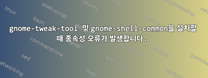 gnome-tweak-tool 및 gnome-shell-common을 설치할 때 종속성 오류가 발생합니다.