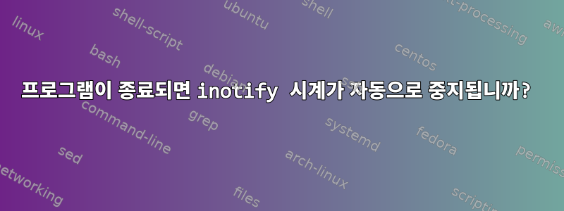 프로그램이 종료되면 inotify 시계가 자동으로 중지됩니까?