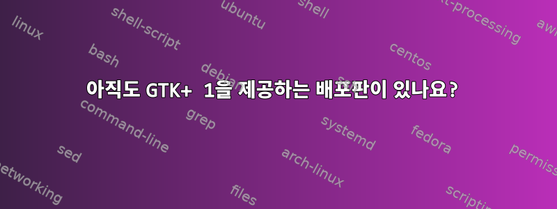 아직도 GTK+ 1을 제공하는 배포판이 있나요?