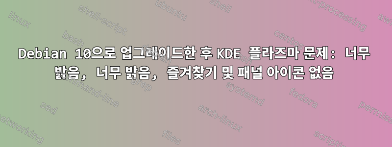 Debian 10으로 업그레이드한 후 KDE 플라즈마 문제: 너무 밝음, 너무 밝음, 즐겨찾기 및 패널 아이콘 없음