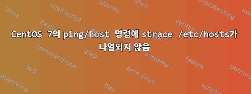 CentOS 7의 ping/host 명령에 strace /etc/hosts가 나열되지 않음