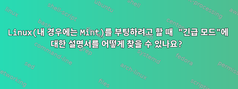 Linux(내 경우에는 Mint)를 부팅하려고 할 때 "긴급 모드"에 대한 설명서를 어떻게 찾을 수 있나요?