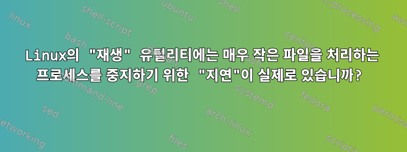 Linux의 "재생" 유틸리티에는 매우 작은 파일을 처리하는 프로세스를 중지하기 위한 "지연"이 실제로 있습니까?