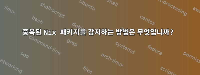 중복된 Nix 패키지를 감지하는 방법은 무엇입니까?