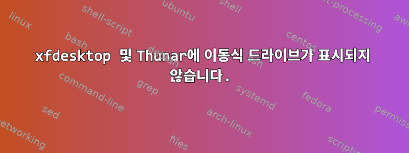 xfdesktop 및 Thunar에 이동식 드라이브가 표시되지 않습니다.