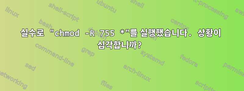 실수로 "chmod -R 755 *"를 실행했습니다. 상황이 심각합니까?