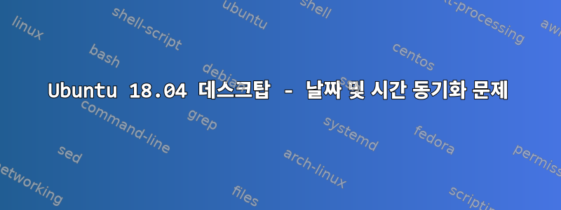 Ubuntu 18.04 데스크탑 - 날짜 및 시간 동기화 문제