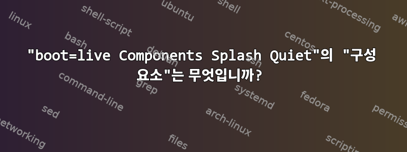 "boot=live Components Splash Quiet"의 "구성 요소"는 무엇입니까?