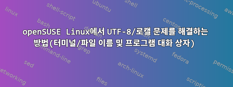 openSUSE Linux에서 UTF-8/로캘 문제를 해결하는 방법(터미널/파일 이름 및 프로그램 대화 상자)