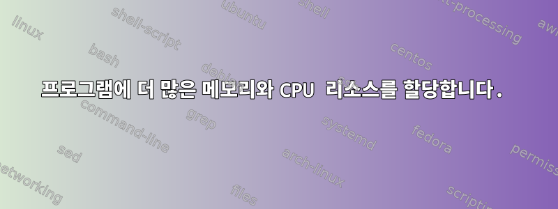 프로그램에 더 많은 메모리와 CPU 리소스를 할당합니다.