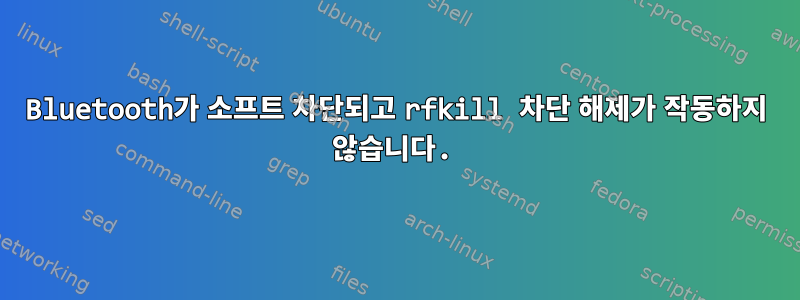 Bluetooth가 소프트 차단되고 rfkill 차단 해제가 작동하지 않습니다.