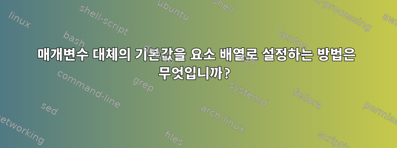 매개변수 대체의 기본값을 요소 배열로 설정하는 방법은 무엇입니까?