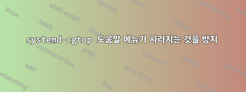 systemd-cgtop 도움말 메뉴가 사라지는 것을 방지