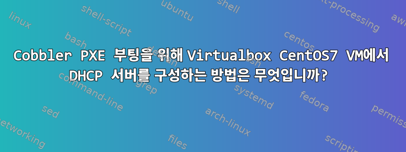 Cobbler PXE 부팅을 위해 Virtualbox CentOS7 VM에서 DHCP 서버를 구성하는 방법은 무엇입니까?