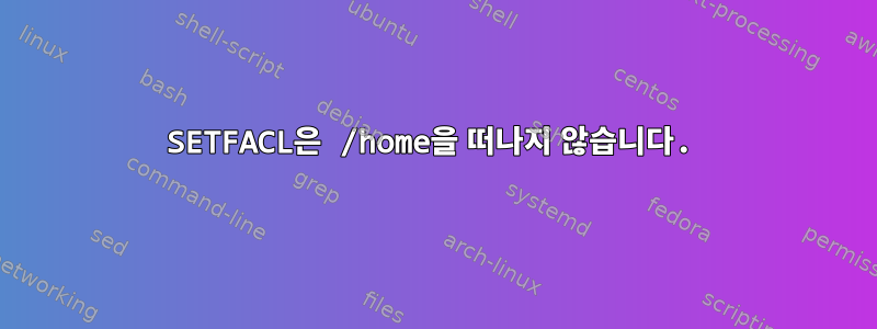 SETFACL은 /home을 떠나지 않습니다.