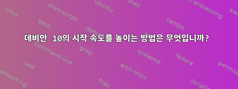 데비안 10의 시작 속도를 높이는 방법은 무엇입니까?