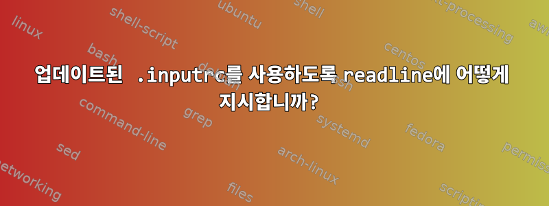 업데이트된 .inputrc를 사용하도록 readline에 어떻게 지시합니까?