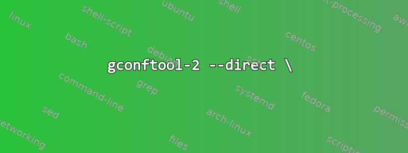 gconftool-2 --direct \