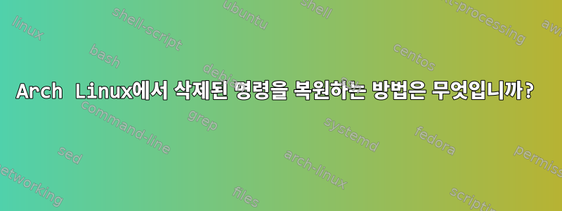 Arch Linux에서 삭제된 명령을 복원하는 방법은 무엇입니까?