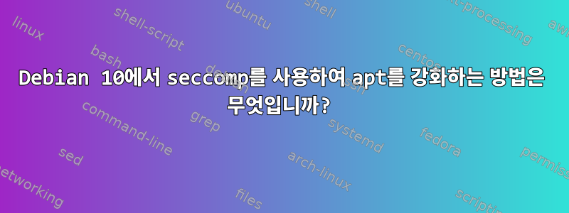 Debian 10에서 seccomp를 사용하여 apt를 강화하는 방법은 무엇입니까?