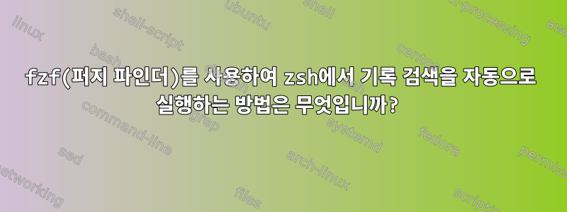 fzf(퍼지 파인더)를 사용하여 zsh에서 기록 검색을 자동으로 실행하는 방법은 무엇입니까?