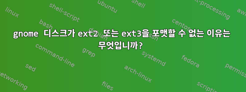 gnome 디스크가 ext2 또는 ext3을 포맷할 수 없는 이유는 무엇입니까?