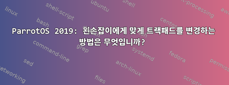 ParrotOS 2019: 왼손잡이에게 맞게 트랙패드를 변경하는 방법은 무엇입니까?