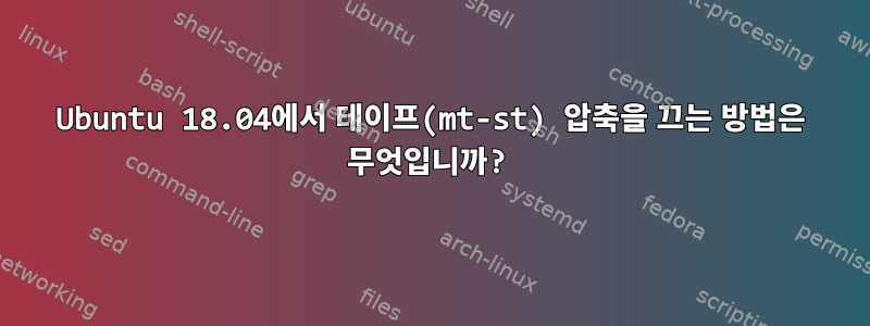 Ubuntu 18.04에서 테이프(mt-st) 압축을 끄는 방법은 무엇입니까?