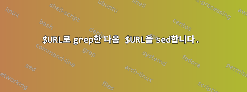 $URL로 grep한 다음 $URL을 sed합니다.