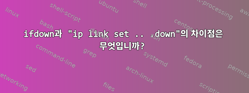 ifdown과 "ip link set .. .down"의 차이점은 무엇입니까?