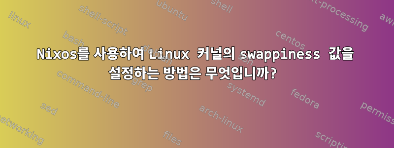 Nixos를 사용하여 Linux 커널의 swappiness 값을 설정하는 방법은 무엇입니까?