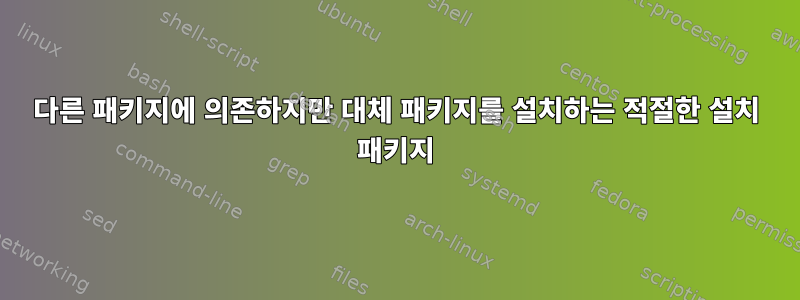 다른 패키지에 의존하지만 대체 패키지를 설치하는 적절한 설치 패키지