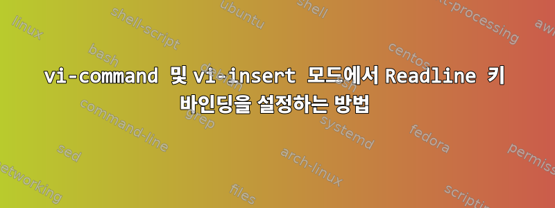 vi-command 및 vi-insert 모드에서 Readline 키 바인딩을 설정하는 방법