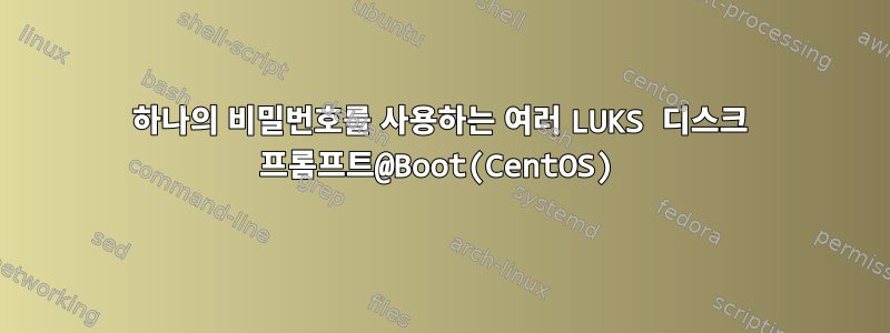 하나의 비밀번호를 사용하는 여러 LUKS 디스크 프롬프트@Boot(CentOS)