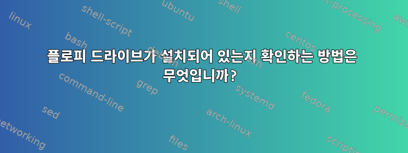 플로피 드라이브가 설치되어 있는지 확인하는 방법은 무엇입니까?