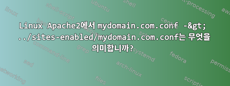 Linux Apache2에서 mydomain.com.conf -&gt; ../sites-enabled/mydomain.com.conf는 무엇을 의미합니까?