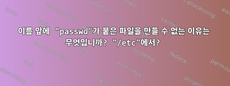 이름 앞에 "passwd"가 붙은 파일을 만들 수 없는 이유는 무엇입니까? "/etc"에서?