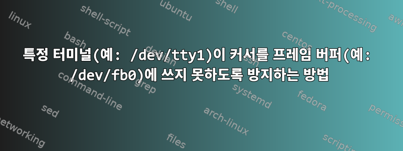 특정 터미널(예: /dev/tty1)이 커서를 프레임 버퍼(예: /dev/fb0)에 쓰지 못하도록 방지하는 방법