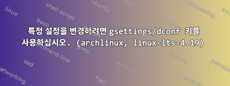 특정 설정을 변경하려면 gsettings/dconf 키를 사용하십시오. (archlinux, linux-lts-4.19)