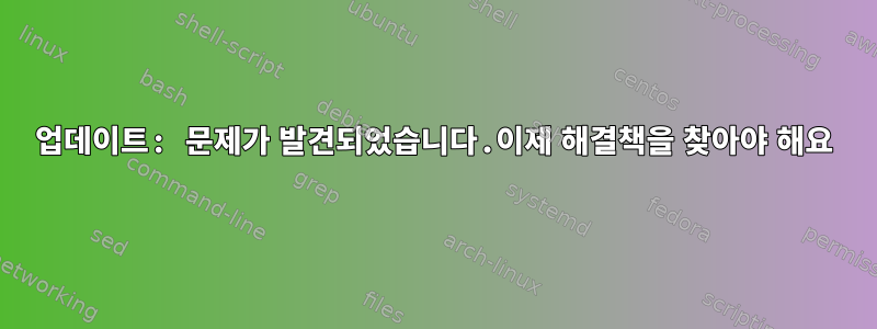 업데이트: 문제가 발견되었습니다.이제 해결책을 찾아야 해요